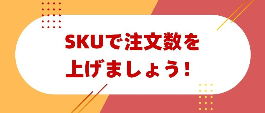 SKUで注文数を上げましょう! SKUで注文数を上げましょう!